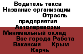 Водитель такси › Название организации ­ Ecolife taxi › Отрасль предприятия ­ Автоперевозки › Минимальный оклад ­ 60 000 - Все города Работа » Вакансии   . Крым,Керчь